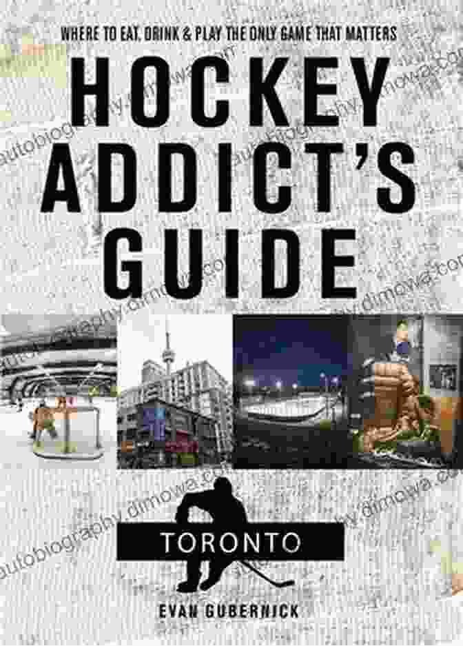 The Hockey Addict's Guide To Toronto Hockey Addict S Guide Toronto: Where To Eat Drink And Play The Only Game That Matters (Hockey Addict City Guides)