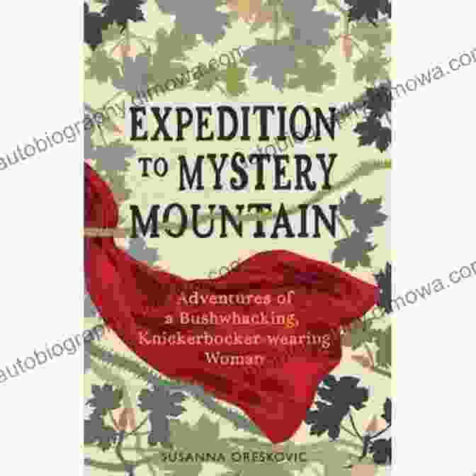 True Tale Of 1926 Style Wilderness Adventure Expedition To Mystery Mountain: Adventures Of A Bushwhacking Knickerbocker Wearing Woman: (A True Tale Of A 1926 Style Wilderness Adventure)