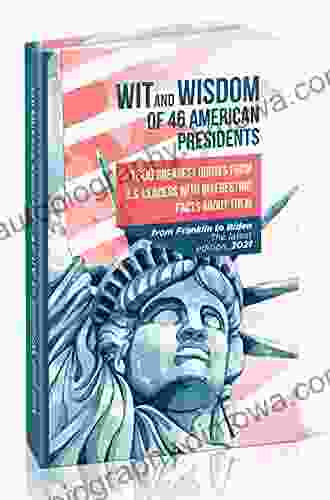 Wit And Wisdom Of 46 American Presidents: 1600 Greatest Quotes From U S Leaders With Interesting Facts About Them (Inspirational And Motivational Quotes Collection)