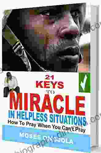 21 Keys To Miracle In Helpless Situations: How To Pray When You Can T Pray