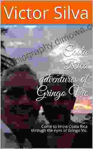 Costa Rica Adventures Of Gringo Vic: Come To Know Costa Rica Through The Eyes Of Gringo Vic