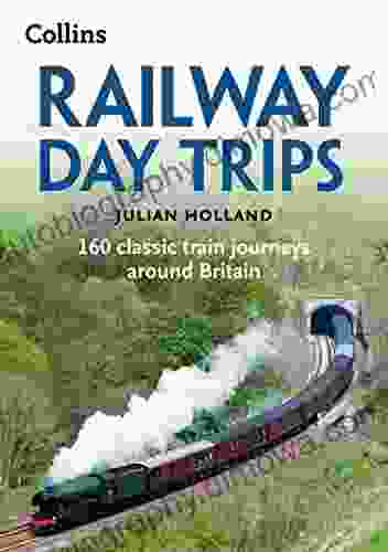 Railway Day Trips: 160 Classic Train Journeys Around Britain