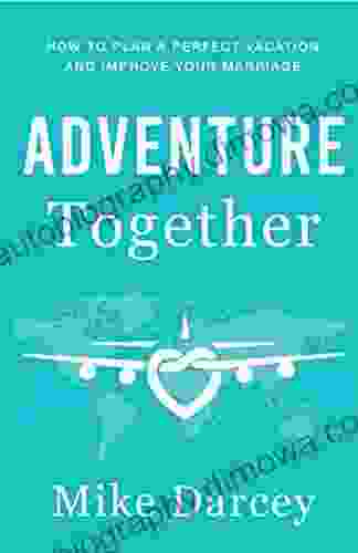 Adventure Together: How To Plan A Perfect Vacation And Improve Your Marriage