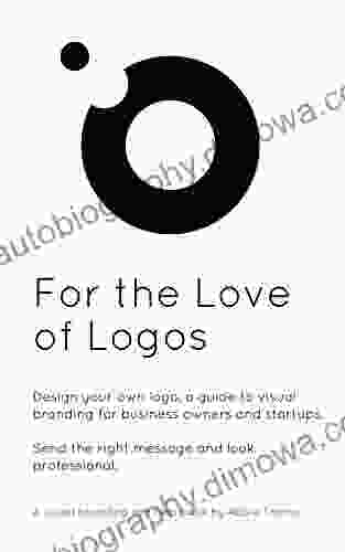 For the Love of Logos: Design your own logo a guide to visual branding for business owners and startups to send the right message and look professional