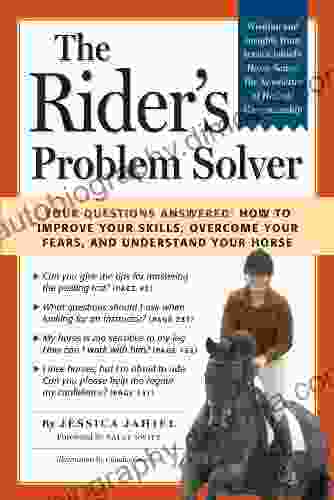 The Rider S Problem Solver: Your Questions Answered: How To Improve Your Skills Overcome Your Fears And Understand Your Horse