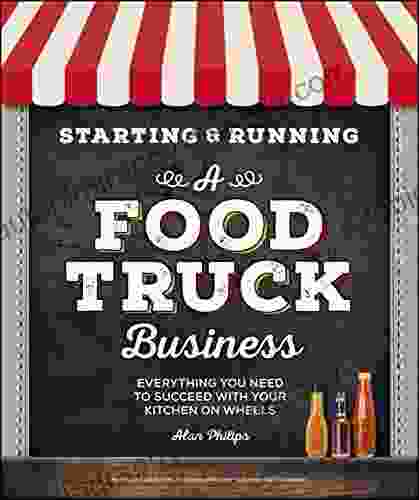 Starting Running A Food Truck Business: Everything You Need To Succeed With Your Kitchen On Wheels