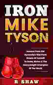 Iron Mike Tyson: Lessons From Kid Dynamite S Rise From The Streets Of Catskill To Fame Riches The Heavyweight Champion Of The World (Boxing MMA Muay Thai)