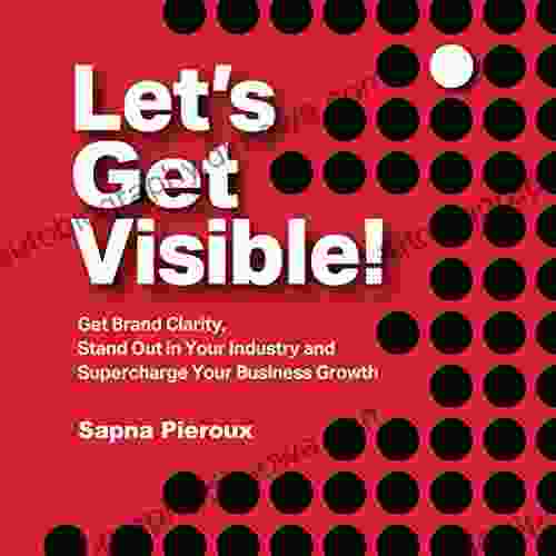 Let S Get Visible : Get Brand Clarity Stand Out In Your Industry And Supercharge Your Business Growth