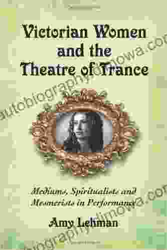 Victorian Women and the Theatre of Trance: Mediums Spiritualists and Mesmerists in Performance