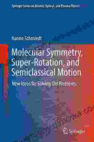 Molecular Symmetry Super Rotation And Semiclassical Motion: New Ideas For Solving Old Problems (Springer On Atomic Optical And Plasma Physics 97)