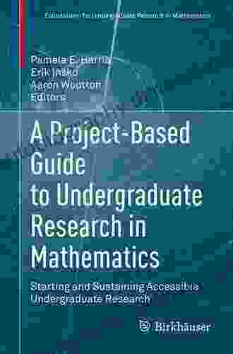 A Project Based Guide To Undergraduate Research In Mathematics: Starting And Sustaining Accessible Undergraduate Research (Foundations For Undergraduate Research In Mathematics)