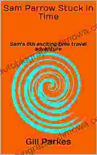 Sam Parrow Stuck In Time: Sam S 6th Exciting Time Travel Adventure (Sam Parrow S Time Travel Adventures)