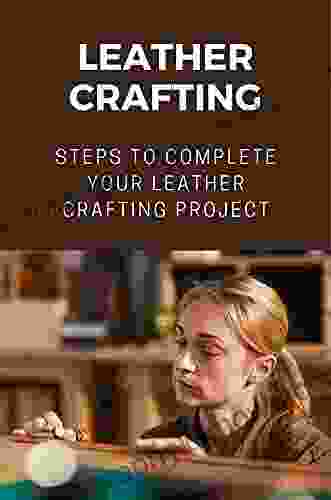 Leather Crafting: Steps To Complete Your Leather Crafting Project: Skills In Leather Working