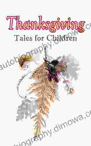 Thanksgiving Tales For Children: 40+ Tales In One Volume: Mrs November S Party A Dear Little Girl S Thanksgiving Holidays Millionaire Mike S Thanksgiving A Mystery In The Kitchen And Many More