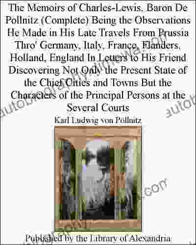 The Memoirs Of Charles Lewis Baron De Pollnitz (Complete) Being The Observations He Made In His Late Travels From Prussia Thro Germany Italy France The Principal Persons At The Several Courts