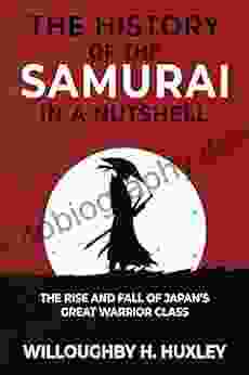 The History Of The Samurai In A Nutshell: The Rise And Fall Of Japan S Great Warrior Class (History In A Nutshell)