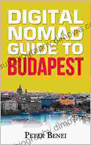 Guide For Digital Nomads To Budapest: Comprehensive Guide For Digital Nomads Visiting Budapest