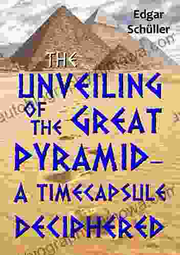 The Unveiling Of The Great Pyramid A Timecapsule Deciphered