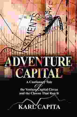 Adventure Capital: A Cautionary Tale Of The Venture Capital Circus And The Clowns That Run It