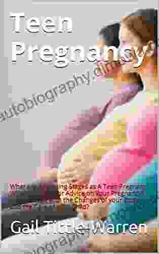 Teen Pregnancy: What Are Beginning Stages As A Teen Pregnant? Who To Turn To For Advice On Your Pregnancy? How To Cope With The Changes Of Your Body And The Care Of Your Child?